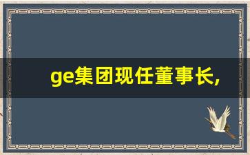 ge集团现任董事长,GE中国总部