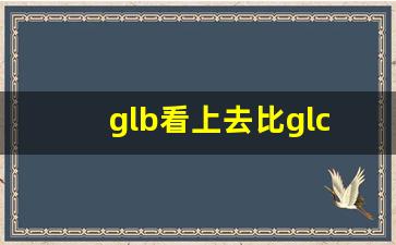 glb看上去比glc大