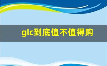 glc到底值不值得购买