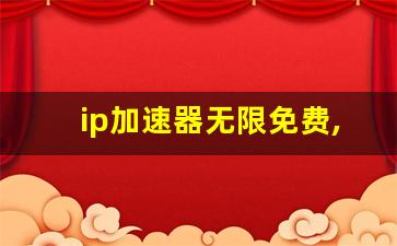 ip加速器无限免费,海外npv加速梯子