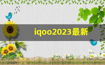 iqoo2023最新款,iQOO下半年新机2023