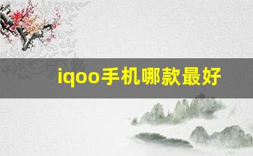 iqoo手机哪款最好,买IQOO手机建议买哪款