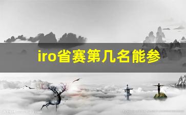 iro省赛第几名能参加国赛,IRO赛事的获奖名单