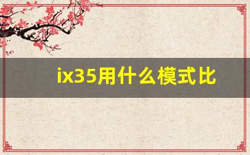 ix35用什么模式比较好,2012款现代ix35使用说明书