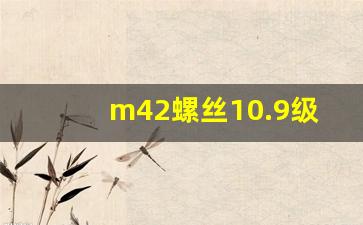 m42螺丝10.9级的扭矩,m42高强度螺栓扭矩