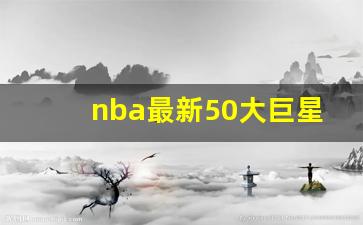 nba最新50大巨星排名,nba100大巨星排名