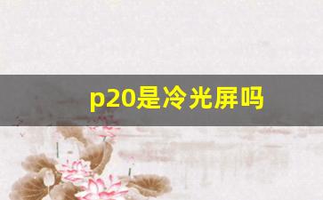 p20是冷光屏吗