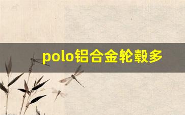 polo铝合金轮毂多少钱一个,13款polo轮毂数据