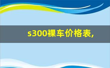 s300裸车价格表,s300迈巴赫车多少钱一辆