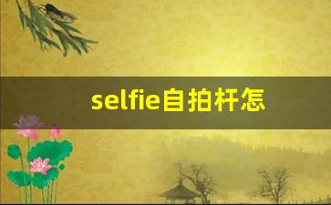 selfie自拍杆怎么连接,手机自拍杆怎么用