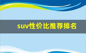 suv性价比推荐排名,家庭用suv前五名