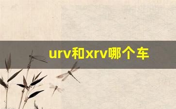 urv和xrv哪个车好一点,xrv与缤智哪款车好