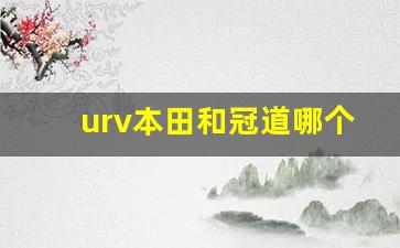 urv本田和冠道哪个好,开冠道一般什么档次人