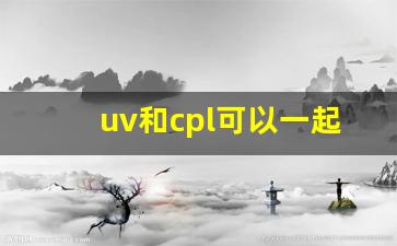 uv和cpl可以一起用么,cpl偏振镜的作用