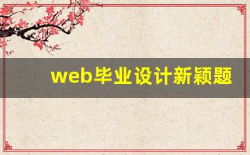 web毕业设计新颖题目,前端毕业设计新颖题目