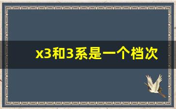 x3和3系是一个档次吗,什么阶层的人开宝马x3