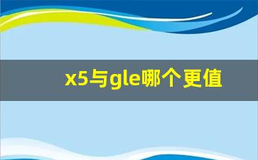 x5与gle哪个更值得买新闻