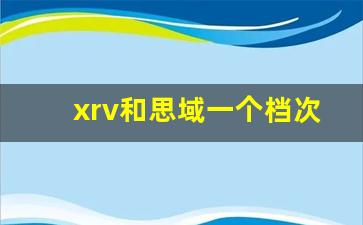 xrv和思域一个档次吗,本田xrv属于什么档次