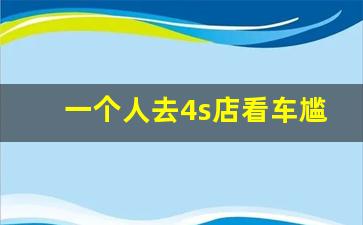 一个人去4s店看车尴尬吗,试驾完不买直接走尴尬吗