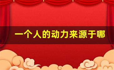 一个人的动力来源于哪里,让人充满动力的句子