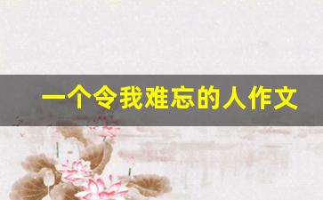 一个令我难忘的人作文450字,令我难忘的人200字作文