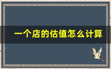 一个店的估值怎么计算,店铺估值是利润的几倍