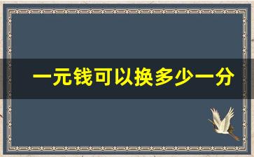 一元钱可以换多少一分钱,大量一元纸币在哪里换