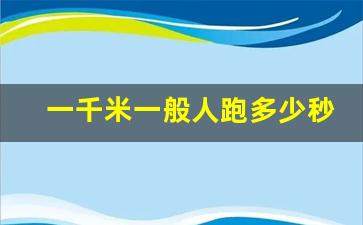 一千米一般人跑多少秒,一千米3分20秒什么概念