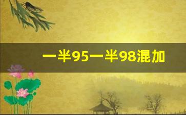 一半95一半98混加有什么影响,加95的油换成98的有影响吗