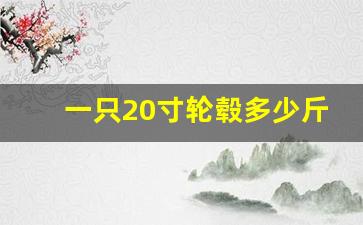 一只20寸轮毂多少斤,20寸轮毂价格大约在多少