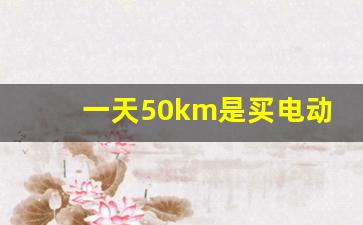 一天50km是买电动车还是汽车,电动车30km通勤算远吗