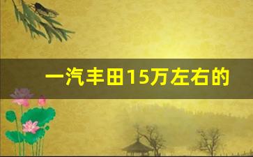 一汽丰田15万左右的车,最新款2023款suv车型