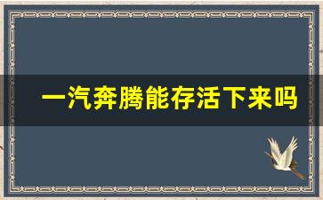 一汽奔腾能存活下来吗,属于国企的汽车集团