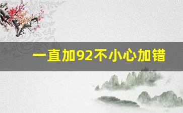 一直加92不小心加错95,半箱95加了半箱92怎么办