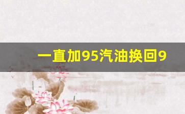 一直加95汽油换回92汽油可以吗,加95的油被误加92了怎么解决