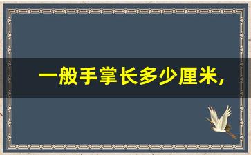 一般手掌长多少厘米,170cm男生手掌一般多长