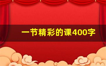 一节精彩的课400字作文,记一次公开课作文400字