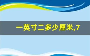 一英寸二多少厘米,7英寸是多少公分