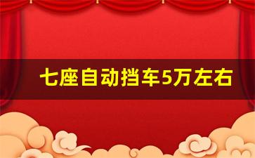 七座自动挡车5万左右,7人座家用车哪款最好