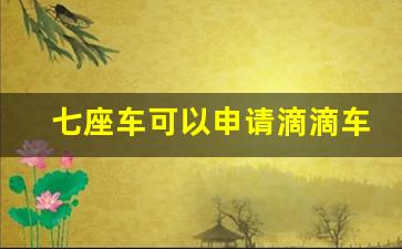 七座车可以申请滴滴车主吗,七座车好还是五座车好