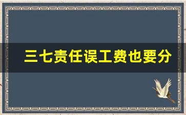 三七责任误工费也要分三七吗