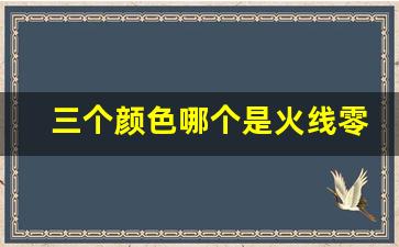 三个颜色哪个是火线零线,什么颜色是火线和零线