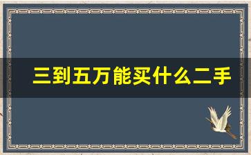 三到五万能买什么二手车,二手车买啥样的合适