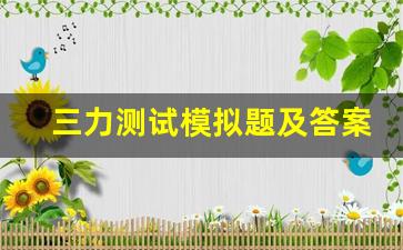 三力测试模拟题及答案,老年三力测试题2023年答案