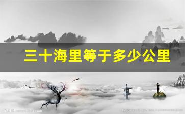 三十海里等于多少公里,30海里是多远