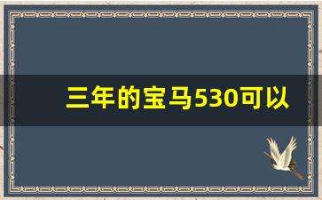 三年的宝马530可以卖多少钱,宝马530卖二手大概能卖多少