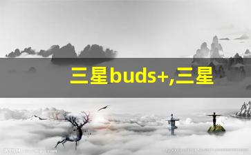 三星buds+,三星budslive声音小