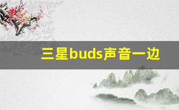 三星buds声音一边大一边小,buds+耳机音量变小解决方法