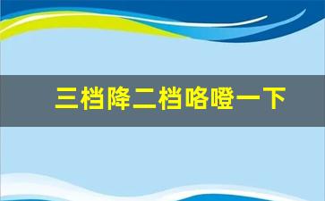 三档降二档咯噔一下