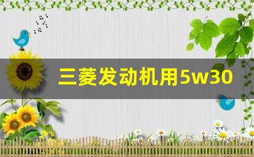 三菱发动机用5w30,0w20会伤发动机吗